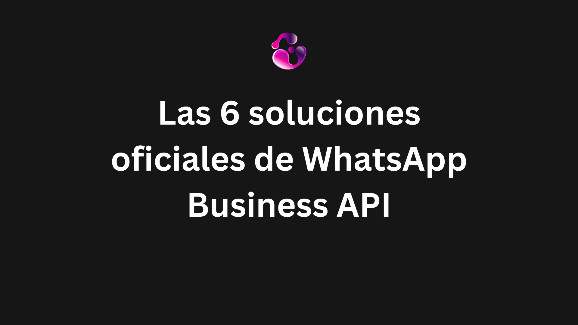 Las 6 soluciones oficiales de WhatsApp Business API