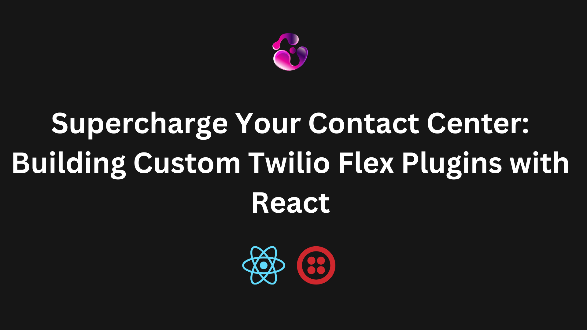 Supercharge Your Contact Center: Building Custom Twilio Flex Plugins with React